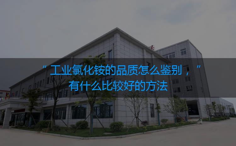 工業(yè)氯化銨的品質(zhì)怎么鑒別，有什么比較好的方法嗎？