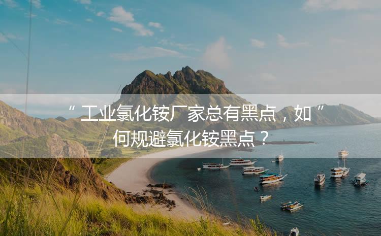 工業(yè)氯化銨廠家總有黑點，如何規(guī)避氯化銨黑點？